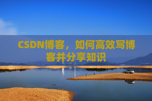 CSDN博客，如何高效写博客并分享知识